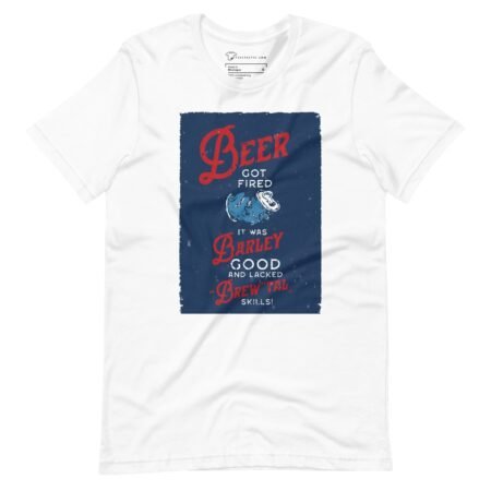Beer Got Fired, It Was Barley Good and Lacked Brewtal Skills Unisex T-Shirt